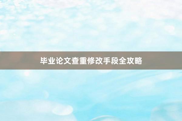 毕业论文查重修改手段全攻略