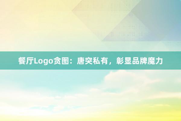 餐厅Logo贪图：唐突私有，彰显品牌魔力