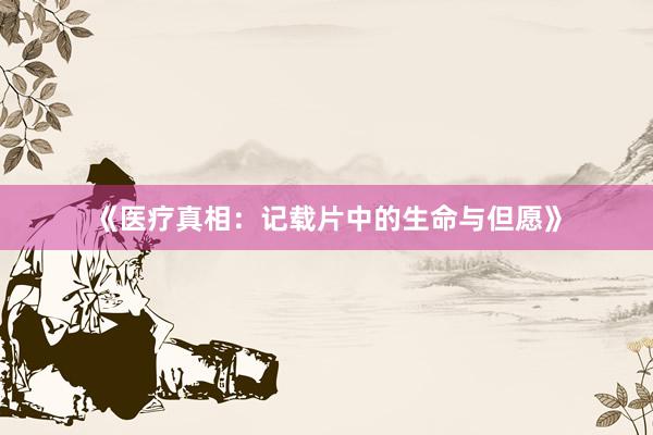《医疗真相：记载片中的生命与但愿》